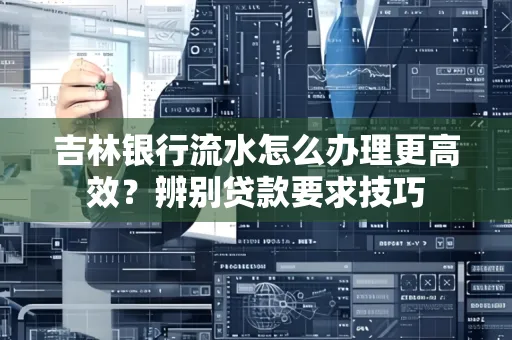 吉林银行流水怎么办理更高效?辨别贷款要求技巧