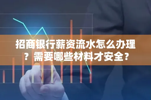招商银行薪资流水怎么办理?需要哪些材料才安全?
