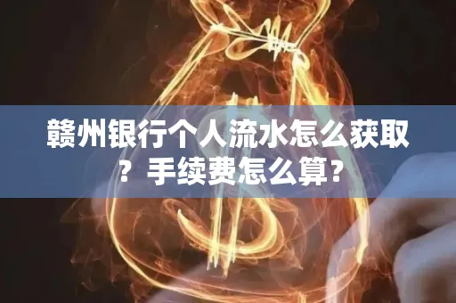 赣州银行个人流水怎么获取?手续费怎么算?