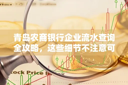 青岛农商银行企业流水查询全攻略,这些细节不注意可能吃大亏