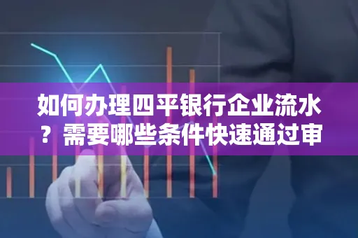 如何办理四平银行企业流水?需要哪些条件快速通过审核