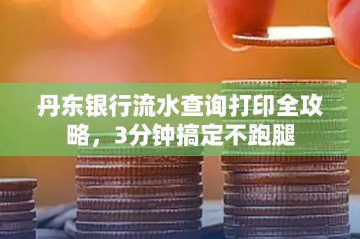 丹东银行流水查询打印全攻略,3分钟搞定不跑腿