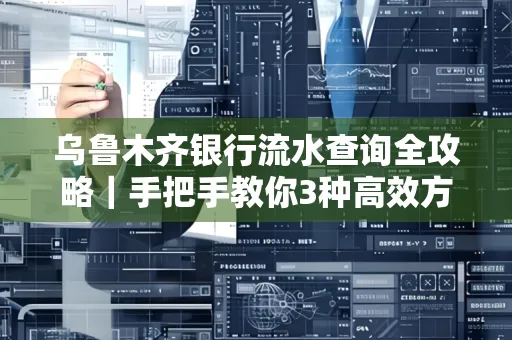 乌鲁木齐银行流水查询全攻略|手把手教你3种高效方法