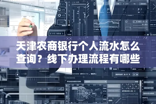 天津农商银行个人流水怎么查询?线下办理流程有哪些?高效省时技巧