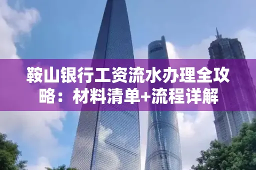 鞍山银行工资流水办理全攻略:材料清单+流程详解