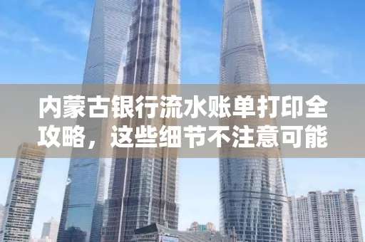 内蒙古银行流水账单打印全攻略,这些细节不注意可能白跑一趟