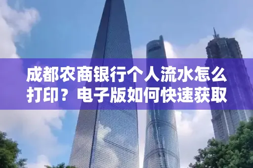 成都农商银行个人流水怎么打印?电子版如何快速获取?