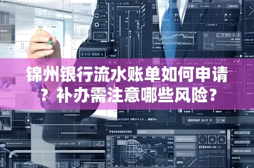 锦州银行流水账单如何申请?补办需注意哪些风险?