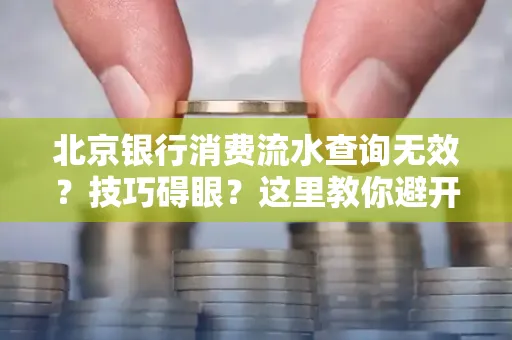 北京银行消费流水查询无效?技巧碍眼?这里教你避开雷区轻松获取!