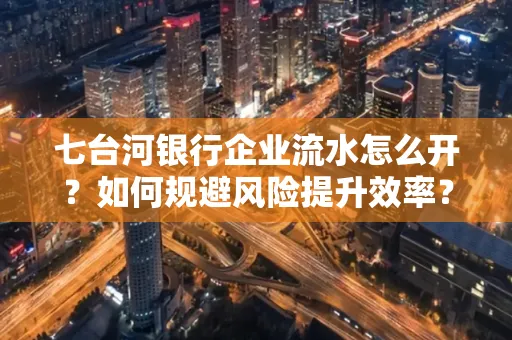 七台河银行企业流水怎么开?如何规避风险提升效率?