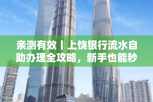 亲测有效丨上饶银行流水自助办理全攻略,新手也能秒懂!