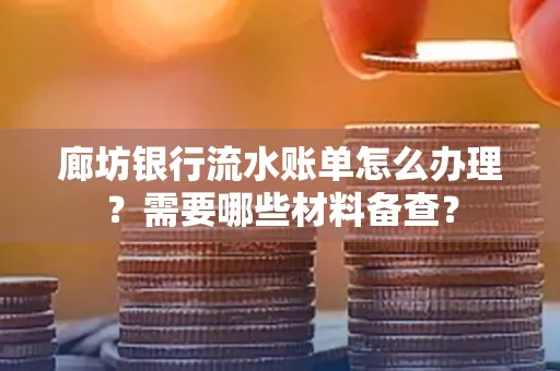 廊坊银行流水账单怎么办理?需要哪些材料备查?