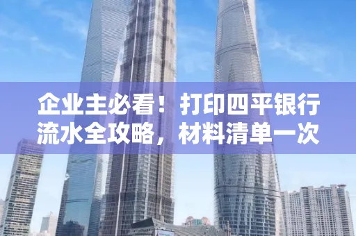 企业主必看!打印四平银行流水全攻略,材料清单一次说清