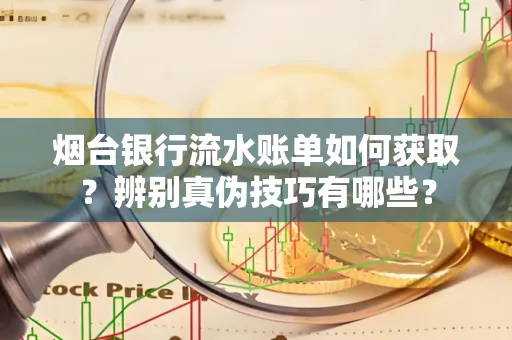 烟台银行流水账单如何获取?辨别真伪技巧有哪些?