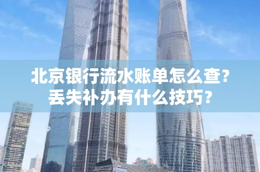 北京银行流水账单怎么查?丢失补办有什么技巧?