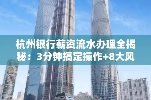 杭州银行薪资流水办理全揭秘:3分钟搞定操作+8大风险防范绝招,千万别踩坑!