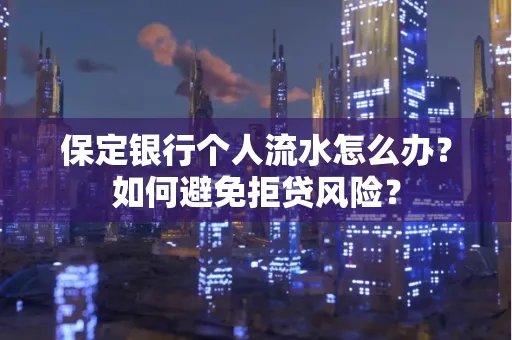 保定银行个人流水怎么办?如何避免拒贷风险?