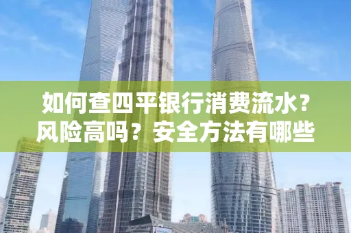 如何查四平银行消费流水?风险高吗?安全方法有哪些?