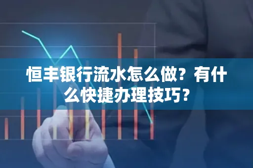 恒丰银行流水怎么做?有什么快捷办理技巧?