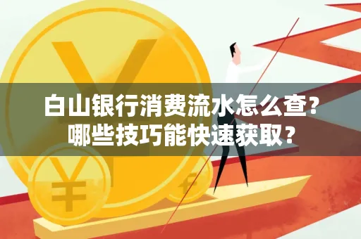 白山银行消费流水怎么查?哪些技巧能快速获取?