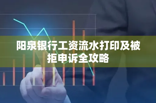 阳泉银行工资流水打印及被拒申诉全攻略