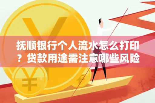 抚顺银行个人流水怎么打印?贷款用途需注意哪些风险?