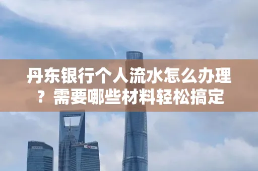 丹东银行个人流水怎么办理?需要哪些材料轻松搞定