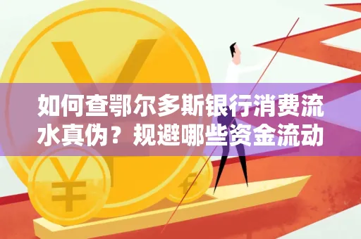 如何查鄂尔多斯银行消费流水真伪?规避哪些资金流动风险?防范要点解析