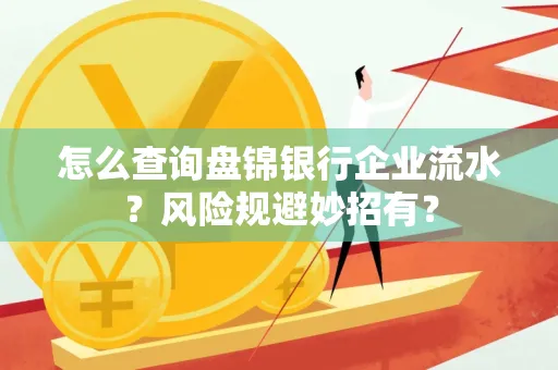 怎么查询盘锦银行企业流水?风险规避妙招有?