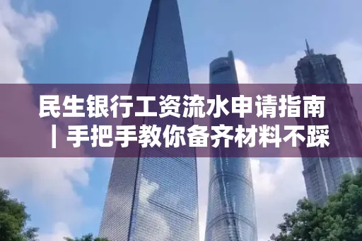 民生银行工资流水申请指南|手把手教你备齐材料不踩雷