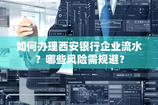 如何办理西安银行企业流水?哪些风险需规避?