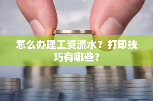 怎么办理工资流水?打印技巧有哪些?