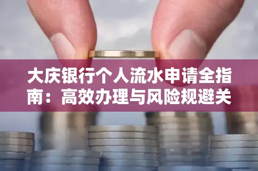 大庆银行个人流水申请全指南:高效办理与风险规避关键攻略