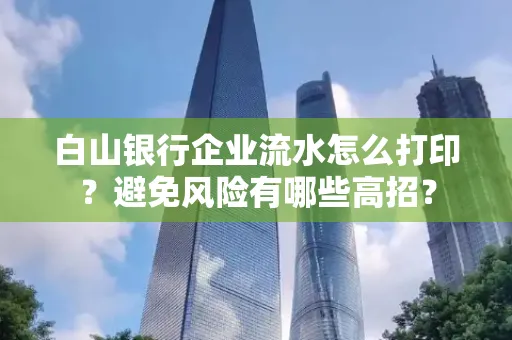 白山银行企业流水怎么打印?避免风险有哪些高招?