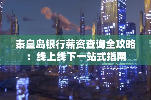 秦皇岛银行薪资查询全攻略:线上线下一站式指南