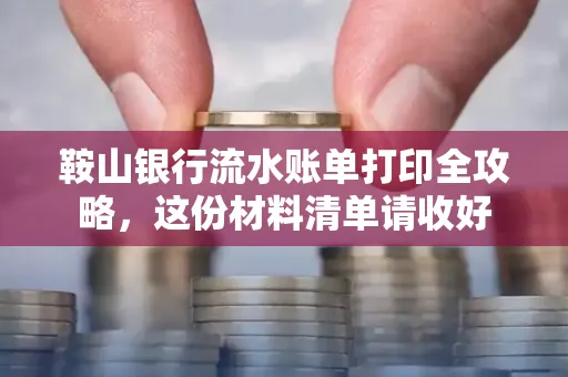 鞍山银行流水账单打印全攻略,这份材料清单请收好