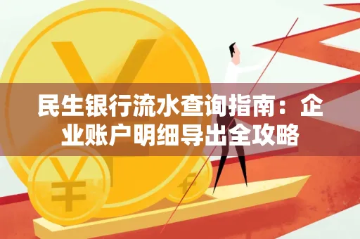 民生银行流水查询指南:企业账户明细导出全攻略