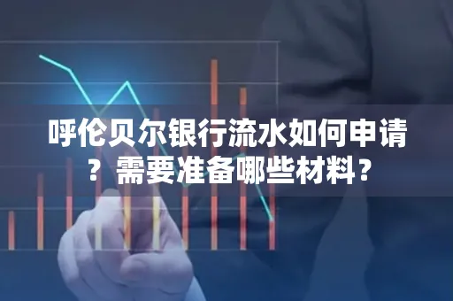 呼伦贝尔银行流水如何申请?需要准备哪些材料?