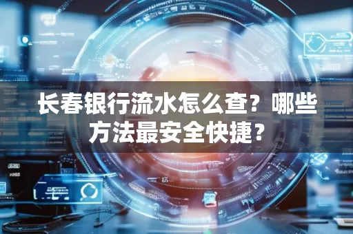 长春银行流水怎么查?哪些方法最安全快捷?
