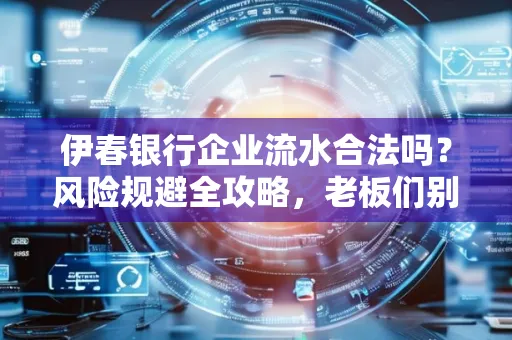 伊春银行企业流水合法吗?风险规避全攻略,老板们别再踩坑了!