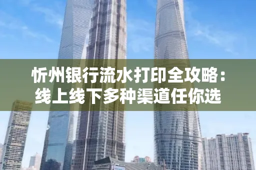 忻州银行流水打印全攻略:线上线下多种渠道任你选