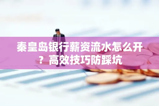 秦皇岛银行薪资流水怎么开?高效技巧防踩坑