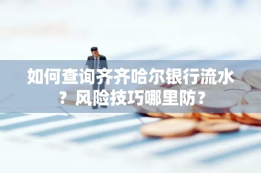 如何查询齐齐哈尔银行流水?风险技巧哪里防?