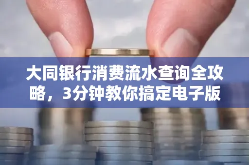 大同银行消费流水查询全攻略,3分钟教你搞定电子版打印
