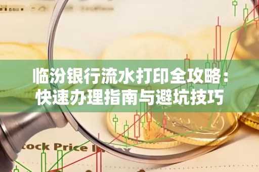 临汾银行流水打印全攻略:快速办理指南与避坑技巧