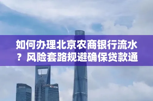 如何办理北京农商银行流水?风险套路规避确保贷款通过?