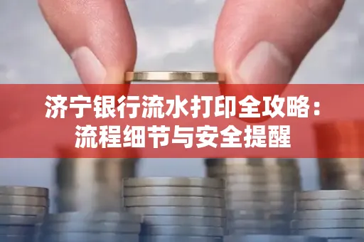 济宁银行流水打印全攻略:流程细节与安全提醒