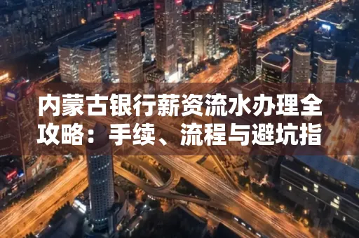 内蒙古银行薪资流水办理全攻略:手续、流程与避坑指南