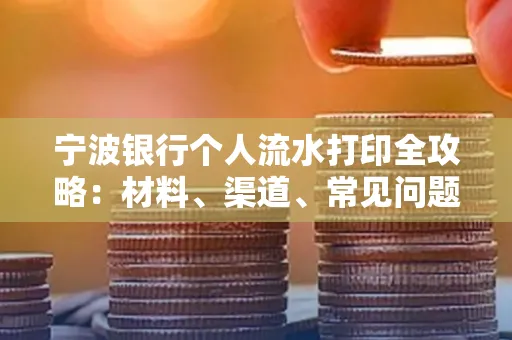 宁波银行个人流水打印全攻略:材料、渠道、常见问题一网打尽