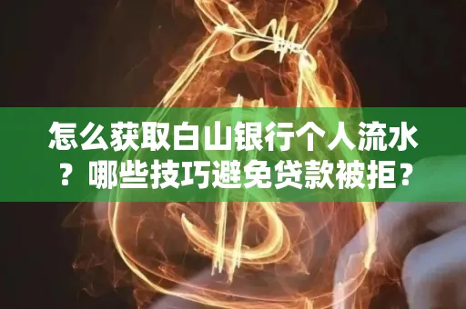 怎么获取白山银行个人流水?哪些技巧避免贷款被拒?